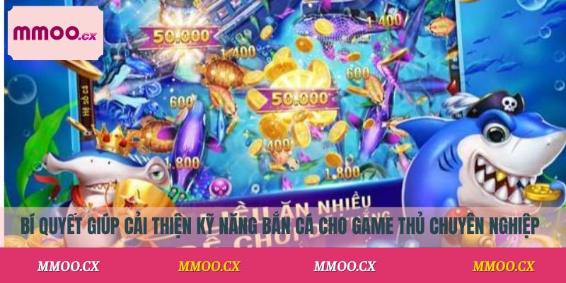 Bí quyết giúp cải thiện kỹ năng bắn cá cho game thủ chuyên nghiệp